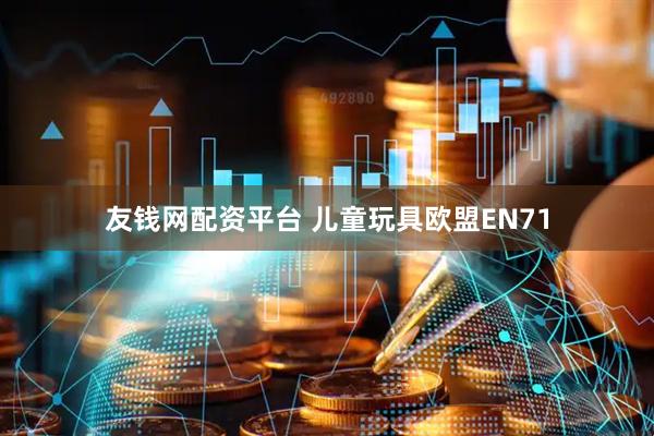 友钱网配资平台 儿童玩具欧盟EN71