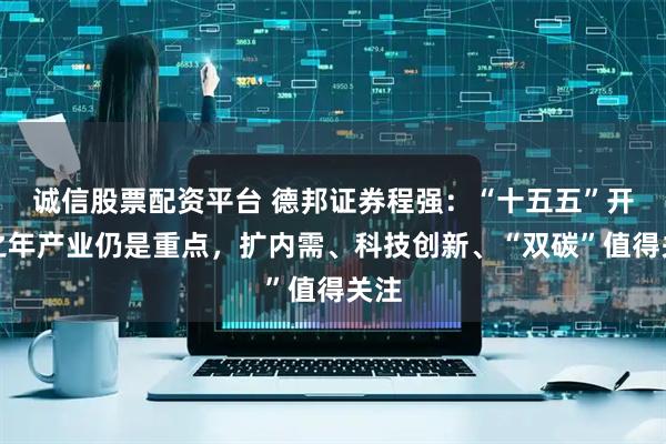 诚信股票配资平台 德邦证券程强：“十五五”开局之年产业仍是重点，扩内需、科技创新、“双碳”值得关注