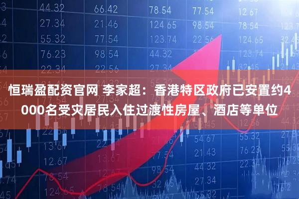 恒瑞盈配资官网 李家超：香港特区政府已安置约4000名受灾居民入住过渡性房屋、酒店等单位