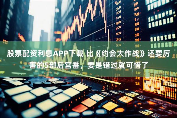 股票配资利息APP下载 比《约会大作战》还要厉害的5部后宫番,要是错过就可惜了