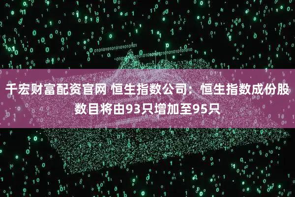 千宏财富配资官网 恒生指数公司：恒生指数成份股数目将由93只增加至95只