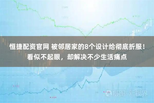 恒捷配资官网 被邻居家的8个设计给彻底折服!看似不起眼,却解决不少生活痛点